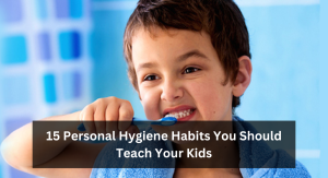 15 Personal Hygiene Habits You Should Teach Your Kids